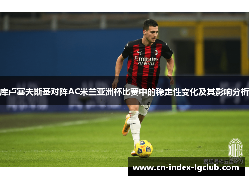 库卢塞夫斯基对阵AC米兰亚洲杯比赛中的稳定性变化及其影响分析