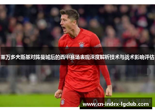 莱万多夫斯基对阵曼城后的西甲赛场表现深度解析技术与战术影响评估