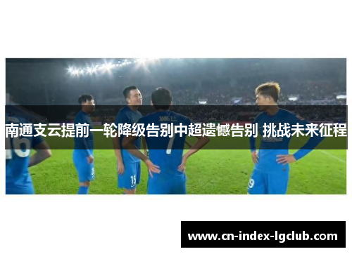 南通支云提前一轮降级告别中超遗憾告别 挑战未来征程