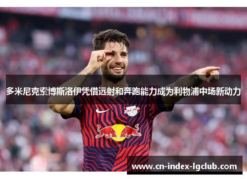 多米尼克索博斯洛伊凭借远射和奔跑能力成为利物浦中场新动力