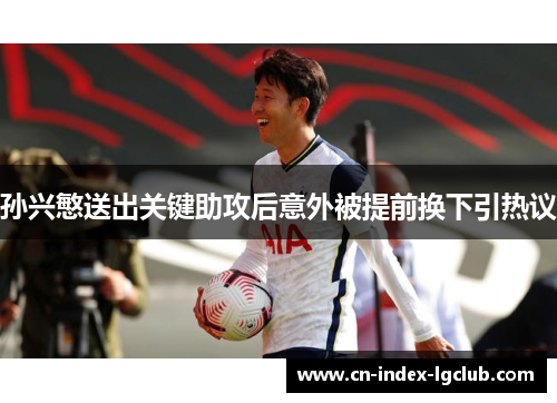 孙兴慜送出关键助攻后意外被提前换下引热议 孙兴慜送出关键助攻后意外被提前换下引热议