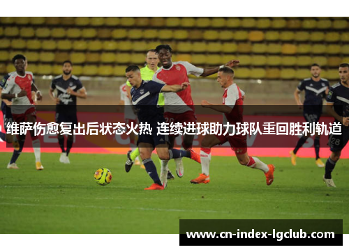 维萨伤愈复出后状态火热 连续进球助力球队重回胜利轨道