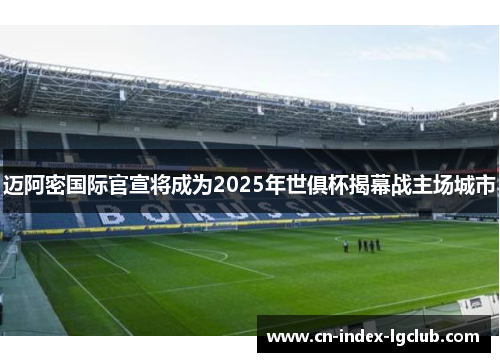 迈阿密国际官宣将成为2025年世俱杯揭幕战主场城市