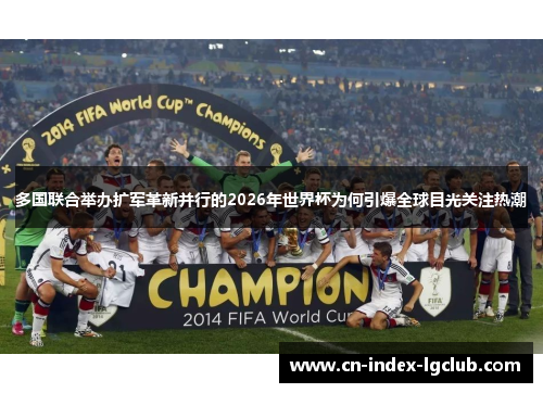 多国联合举办扩军革新并行的2026年世界杯为何引爆全球目光关注热潮 多国联合举办扩军革新并行的2026年世界杯为何引爆全球目光关注热潮