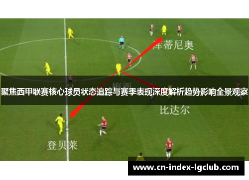 聚焦西甲联赛核心球员状态追踪与赛季表现深度解析趋势影响全景观察