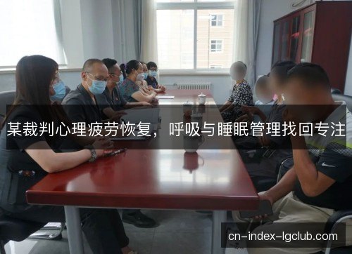 某裁判心理疲劳恢复，呼吸与睡眠管理找回专注