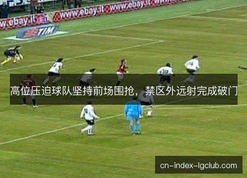 高位压迫球队坚持前场围抢，禁区外远射完成破门