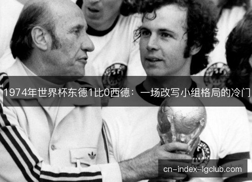 1974年世界杯东德1比0西德：一场改写小组格局的冷门